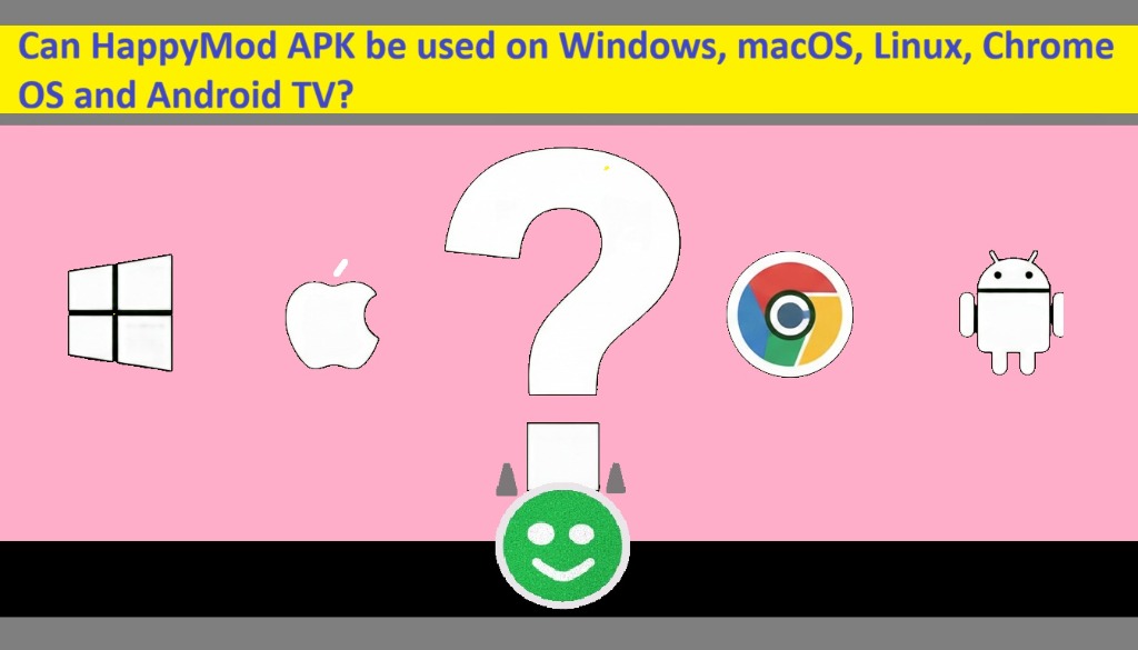 O HappyMod APK pode ser usado no Windows, macOS, Linux, Chrome OS e Android TV?